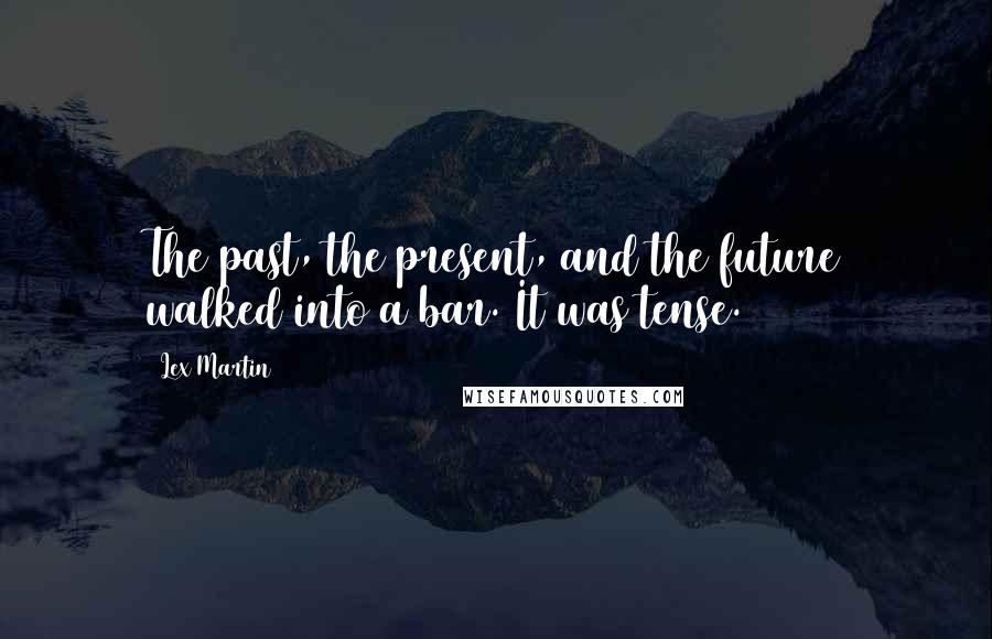 Lex Martin Quotes: The past, the present, and the future walked into a bar. It was tense.