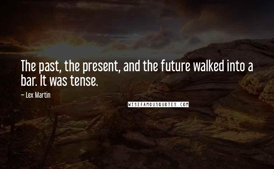 Lex Martin Quotes: The past, the present, and the future walked into a bar. It was tense.