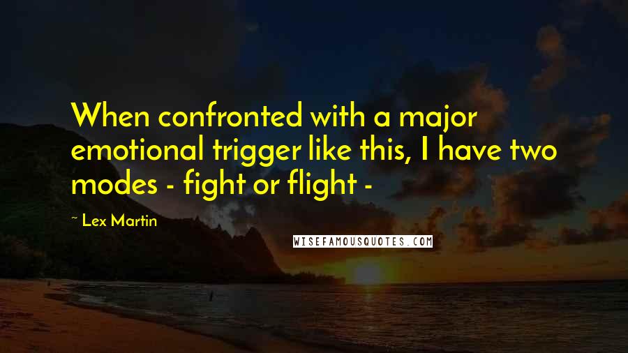 Lex Martin Quotes: When confronted with a major emotional trigger like this, I have two modes - fight or flight -