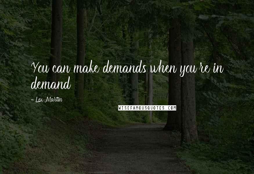 Lex Martin Quotes: You can make demands when you're in demand