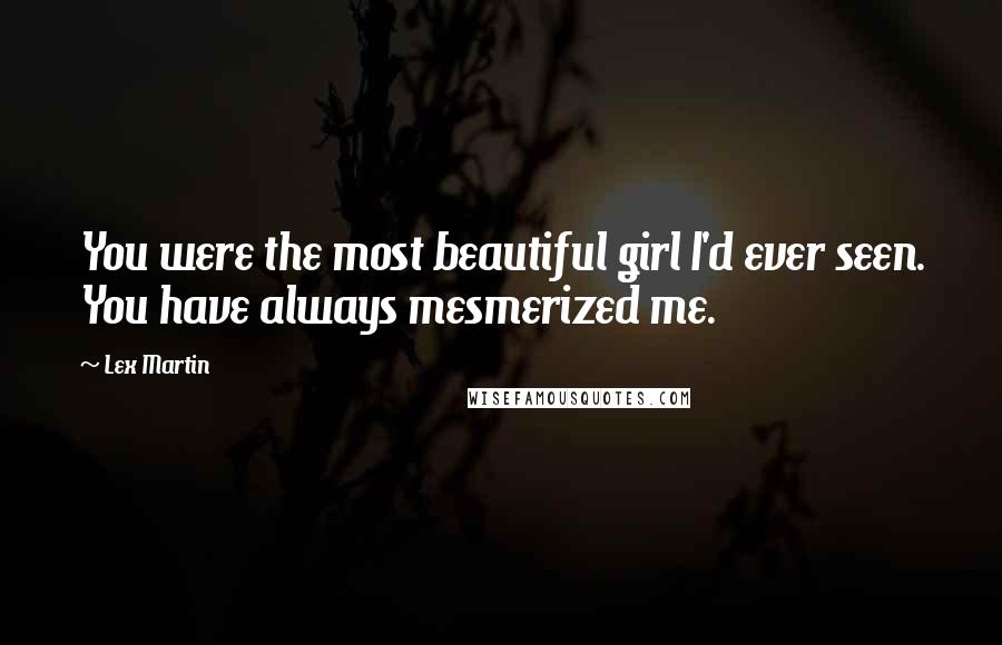 Lex Martin Quotes: You were the most beautiful girl I'd ever seen. You have always mesmerized me.