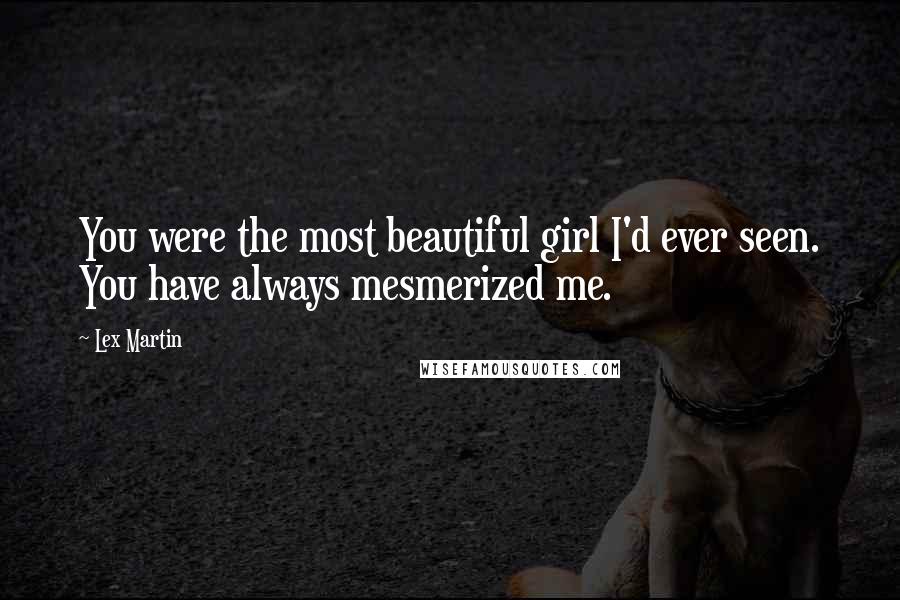 Lex Martin Quotes: You were the most beautiful girl I'd ever seen. You have always mesmerized me.