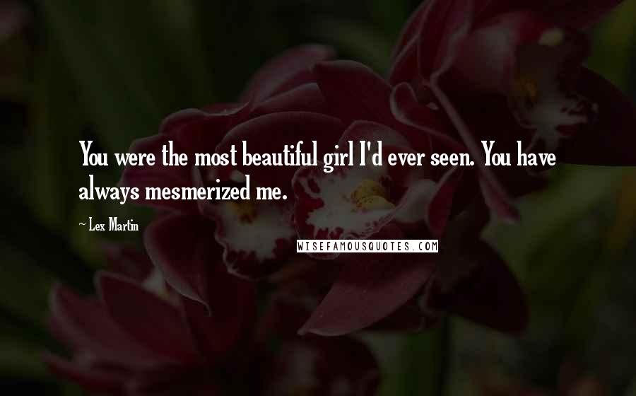 Lex Martin Quotes: You were the most beautiful girl I'd ever seen. You have always mesmerized me.