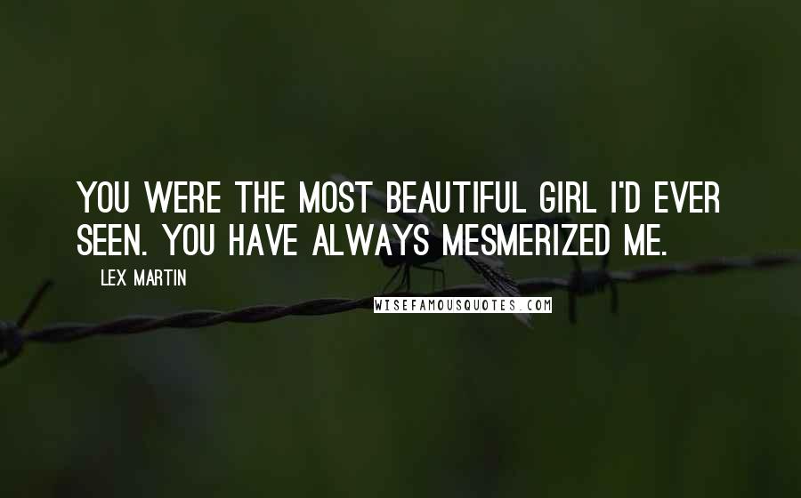 Lex Martin Quotes: You were the most beautiful girl I'd ever seen. You have always mesmerized me.