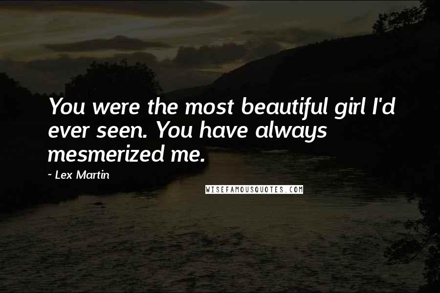 Lex Martin Quotes: You were the most beautiful girl I'd ever seen. You have always mesmerized me.