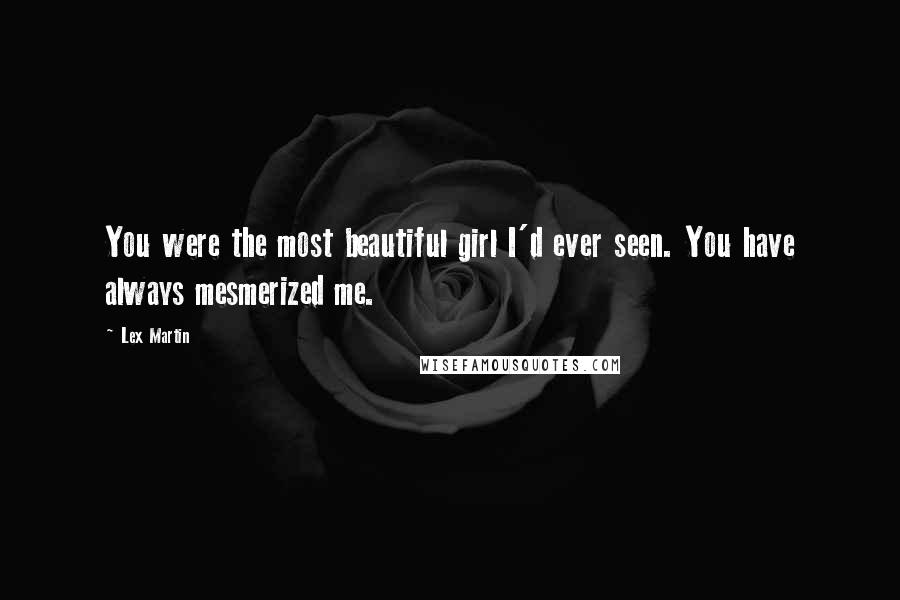 Lex Martin Quotes: You were the most beautiful girl I'd ever seen. You have always mesmerized me.