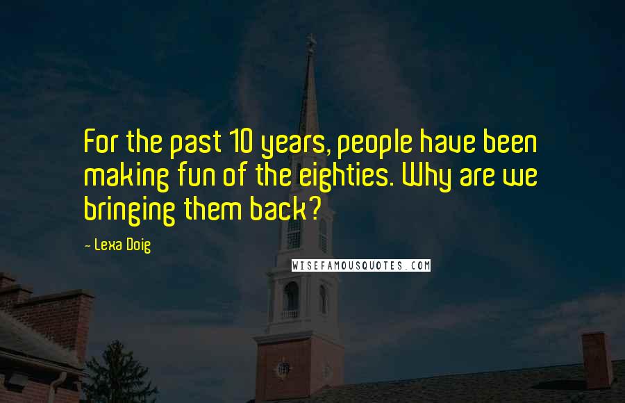 Lexa Doig Quotes: For the past 10 years, people have been making fun of the eighties. Why are we bringing them back?