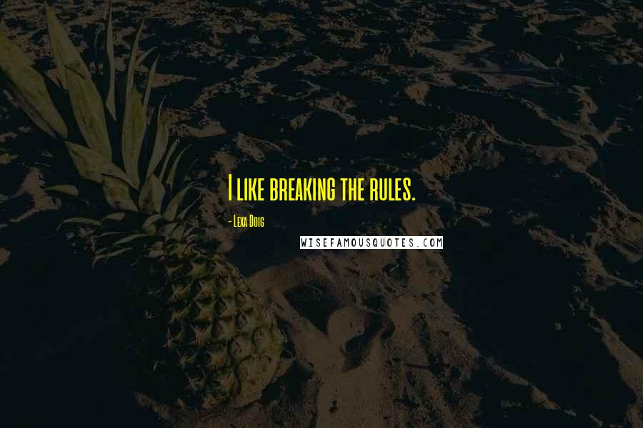 Lexa Doig Quotes: I like breaking the rules.