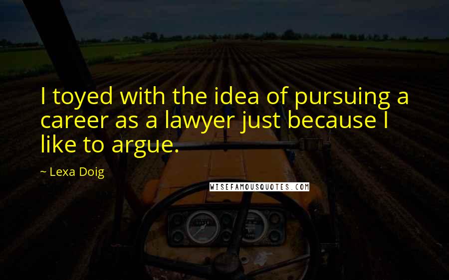 Lexa Doig Quotes: I toyed with the idea of pursuing a career as a lawyer just because I like to argue.