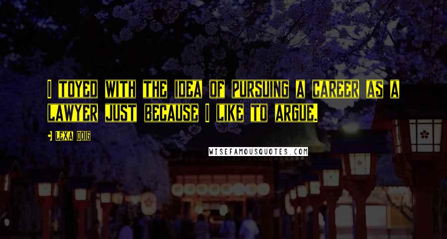 Lexa Doig Quotes: I toyed with the idea of pursuing a career as a lawyer just because I like to argue.