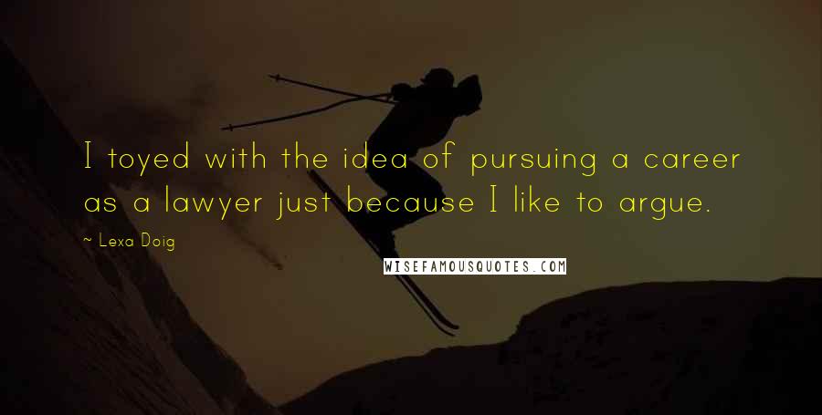 Lexa Doig Quotes: I toyed with the idea of pursuing a career as a lawyer just because I like to argue.