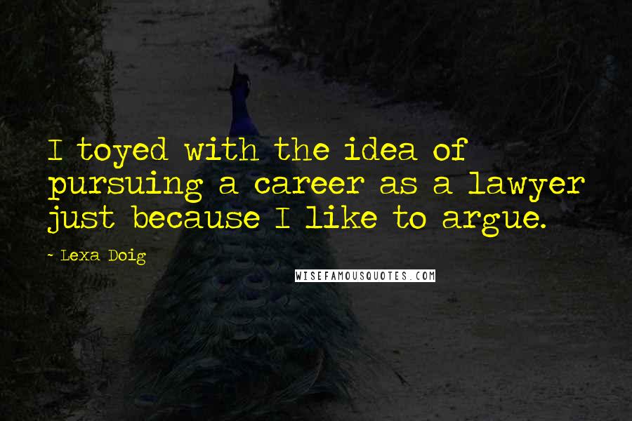 Lexa Doig Quotes: I toyed with the idea of pursuing a career as a lawyer just because I like to argue.