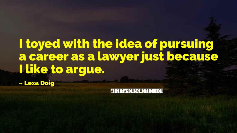 Lexa Doig Quotes: I toyed with the idea of pursuing a career as a lawyer just because I like to argue.