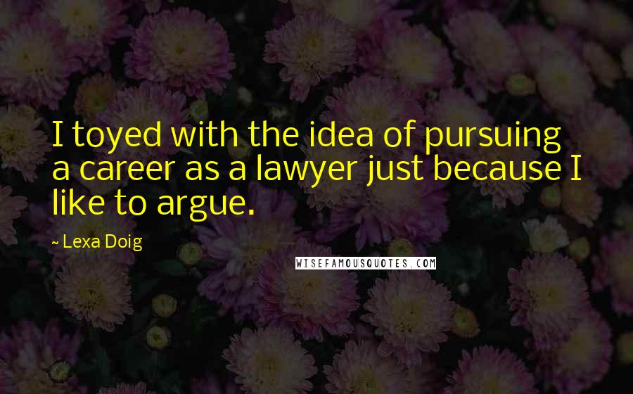 Lexa Doig Quotes: I toyed with the idea of pursuing a career as a lawyer just because I like to argue.