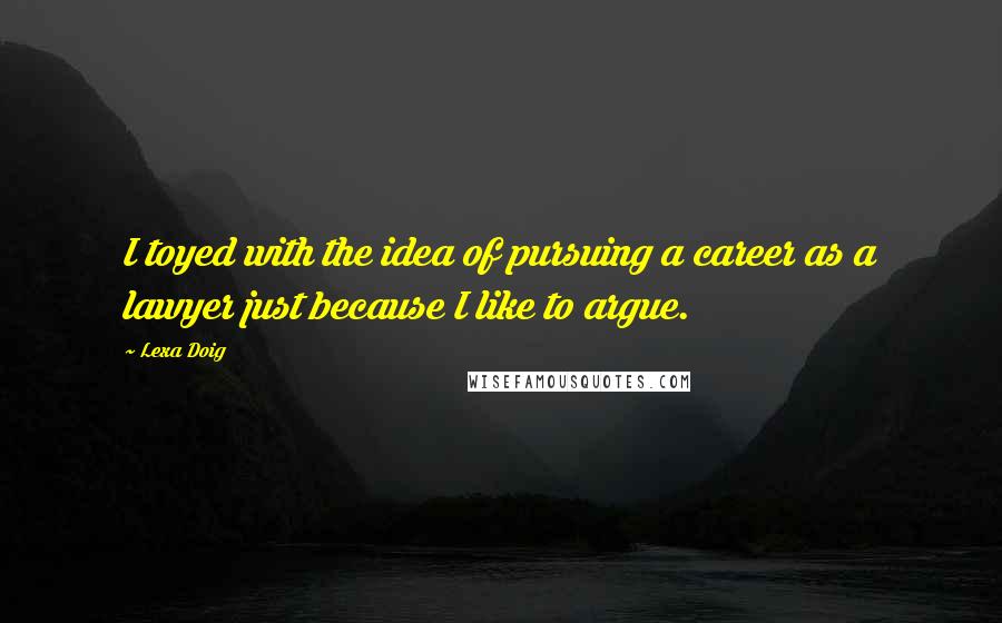 Lexa Doig Quotes: I toyed with the idea of pursuing a career as a lawyer just because I like to argue.