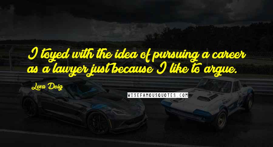 Lexa Doig Quotes: I toyed with the idea of pursuing a career as a lawyer just because I like to argue.