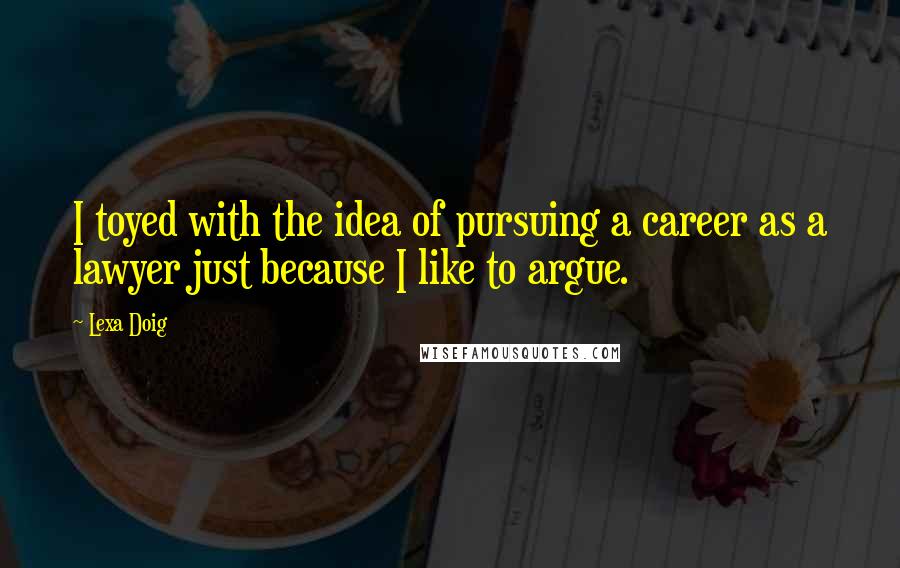 Lexa Doig Quotes: I toyed with the idea of pursuing a career as a lawyer just because I like to argue.