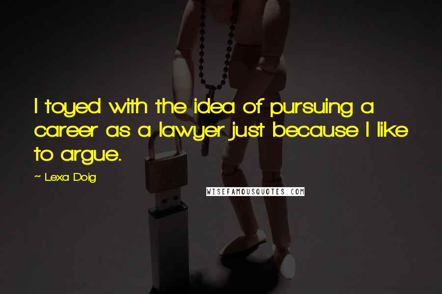 Lexa Doig Quotes: I toyed with the idea of pursuing a career as a lawyer just because I like to argue.