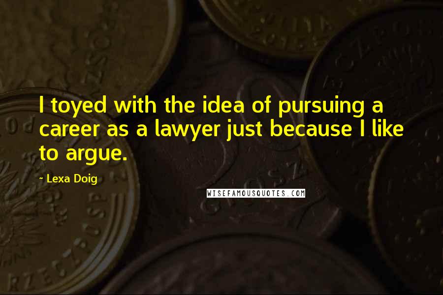 Lexa Doig Quotes: I toyed with the idea of pursuing a career as a lawyer just because I like to argue.