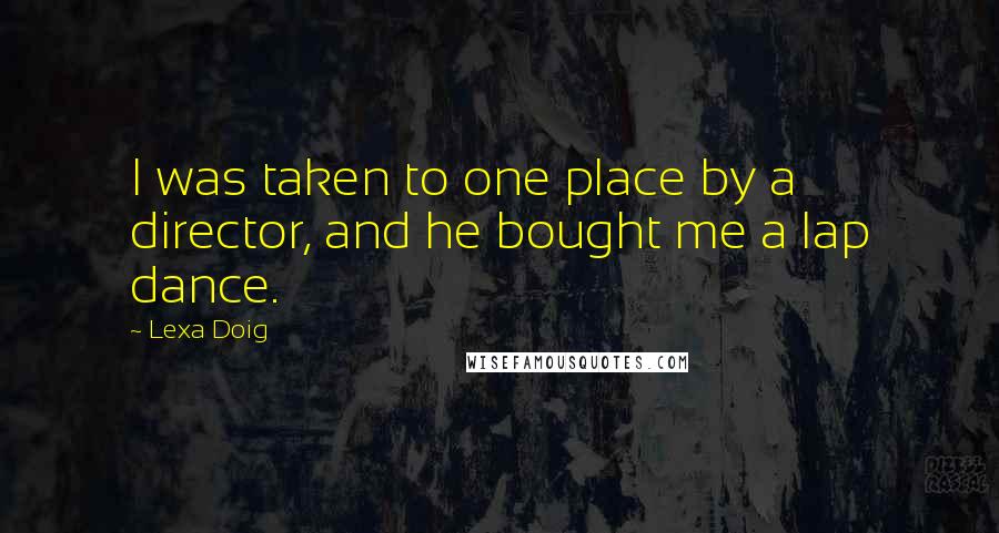 Lexa Doig Quotes: I was taken to one place by a director, and he bought me a lap dance.