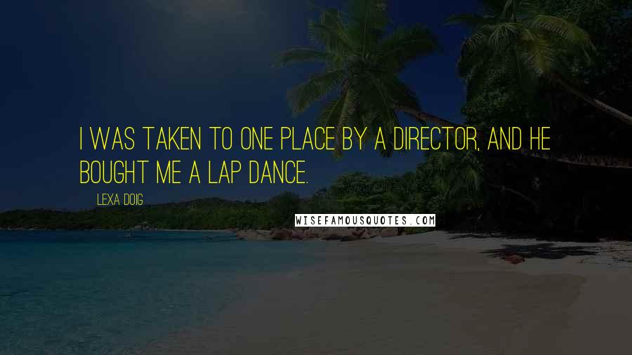 Lexa Doig Quotes: I was taken to one place by a director, and he bought me a lap dance.