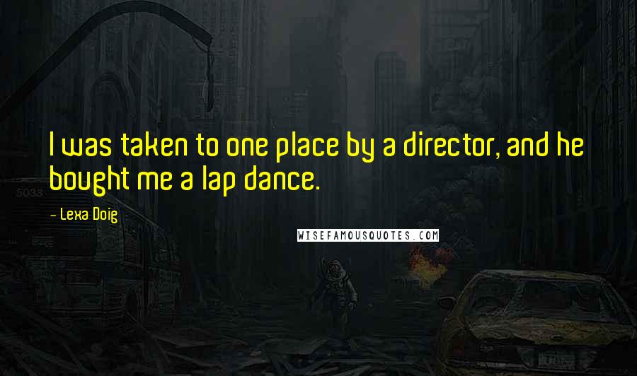 Lexa Doig Quotes: I was taken to one place by a director, and he bought me a lap dance.