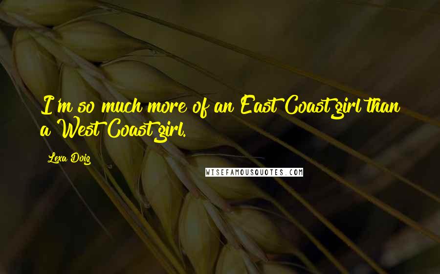 Lexa Doig Quotes: I'm so much more of an East Coast girl than a West Coast girl.