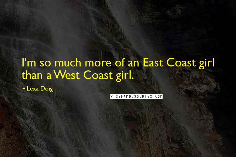 Lexa Doig Quotes: I'm so much more of an East Coast girl than a West Coast girl.