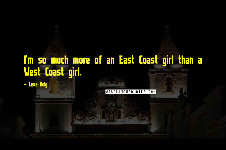 Lexa Doig Quotes: I'm so much more of an East Coast girl than a West Coast girl.