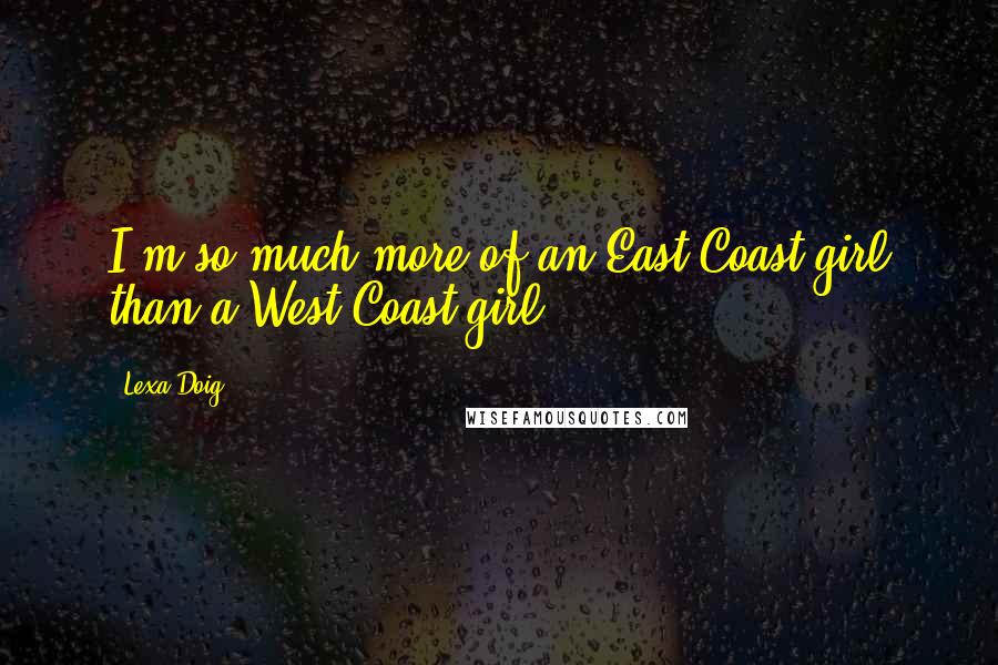 Lexa Doig Quotes: I'm so much more of an East Coast girl than a West Coast girl.