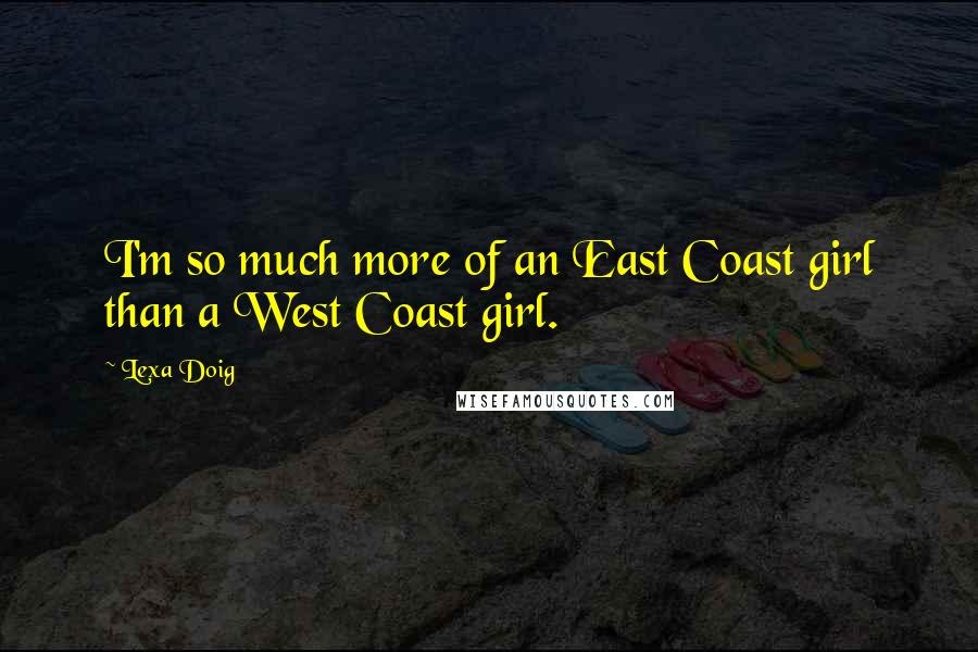 Lexa Doig Quotes: I'm so much more of an East Coast girl than a West Coast girl.