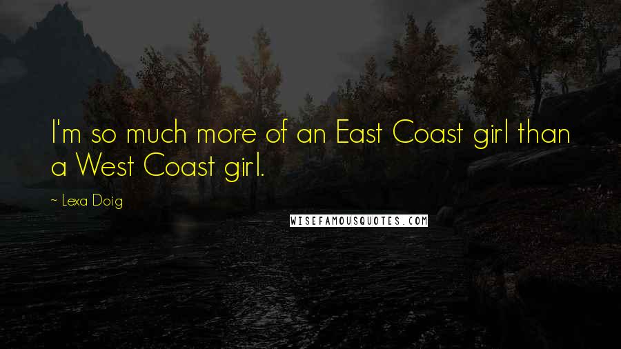 Lexa Doig Quotes: I'm so much more of an East Coast girl than a West Coast girl.