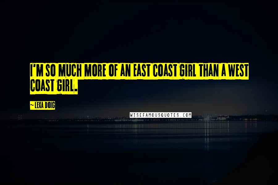 Lexa Doig Quotes: I'm so much more of an East Coast girl than a West Coast girl.