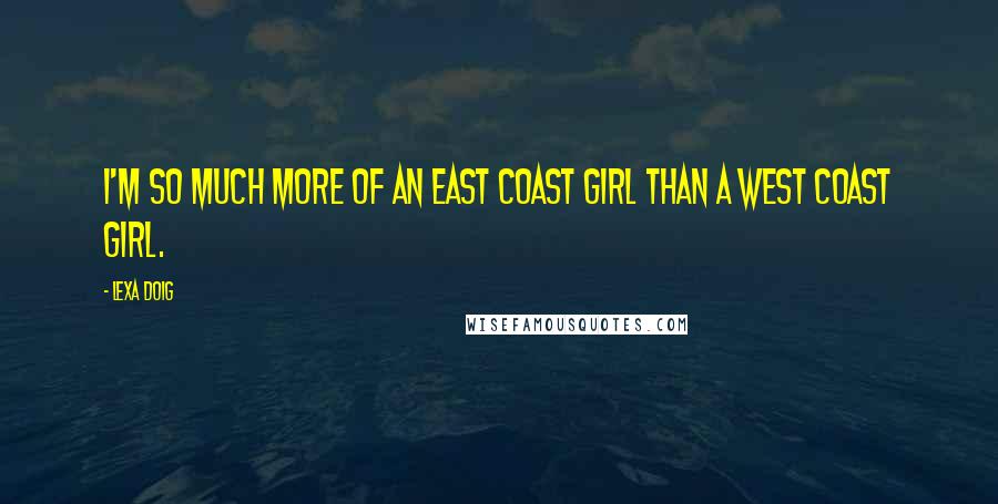 Lexa Doig Quotes: I'm so much more of an East Coast girl than a West Coast girl.
