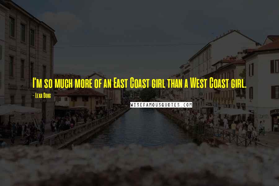 Lexa Doig Quotes: I'm so much more of an East Coast girl than a West Coast girl.