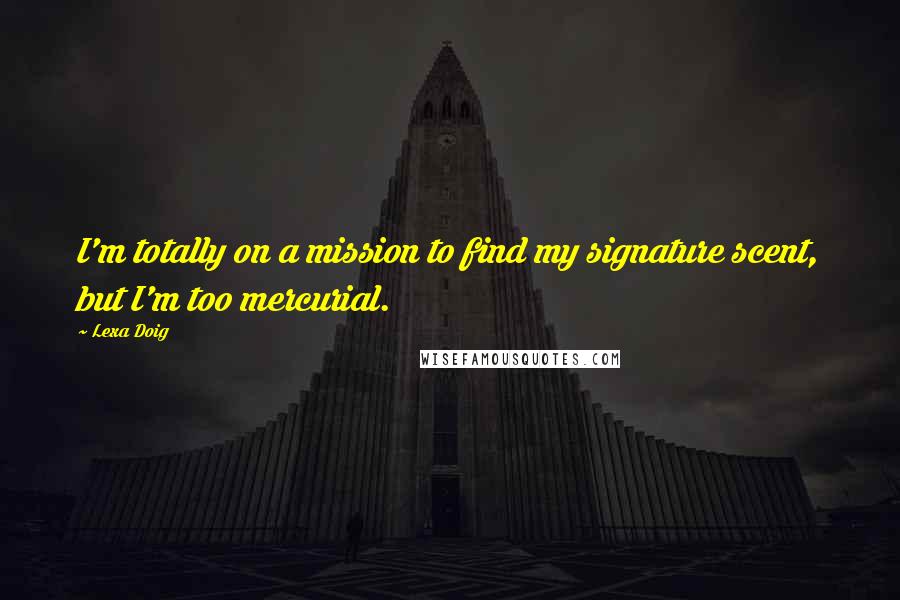 Lexa Doig Quotes: I'm totally on a mission to find my signature scent, but I'm too mercurial.