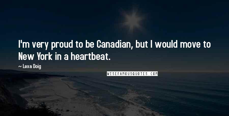Lexa Doig Quotes: I'm very proud to be Canadian, but I would move to New York in a heartbeat.