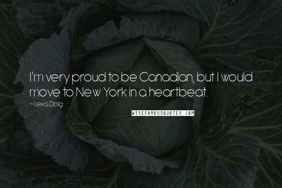 Lexa Doig Quotes: I'm very proud to be Canadian, but I would move to New York in a heartbeat.