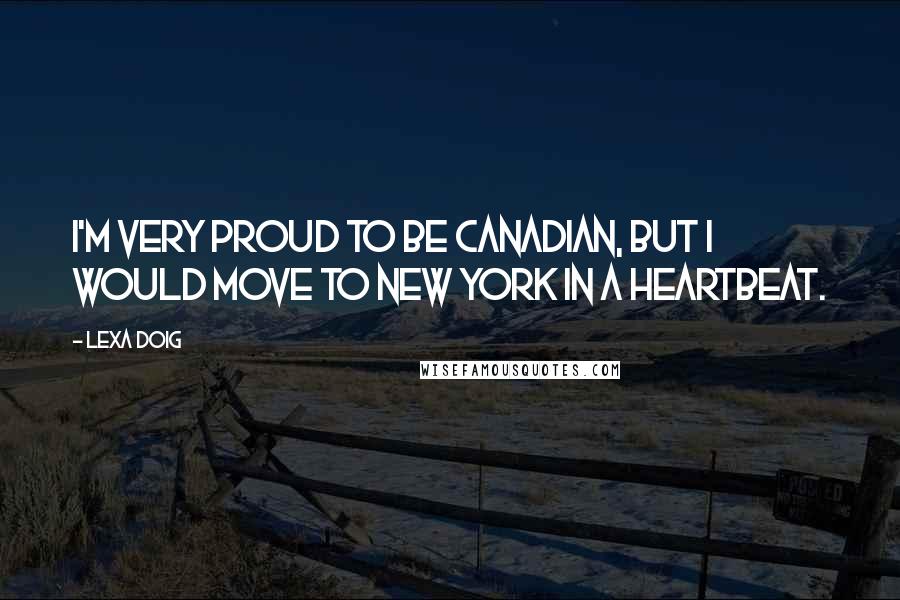 Lexa Doig Quotes: I'm very proud to be Canadian, but I would move to New York in a heartbeat.