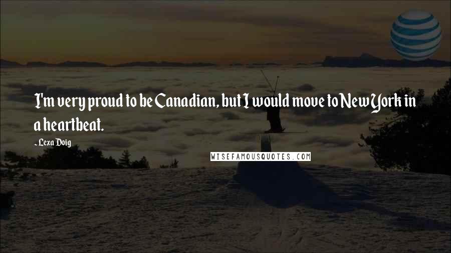 Lexa Doig Quotes: I'm very proud to be Canadian, but I would move to New York in a heartbeat.