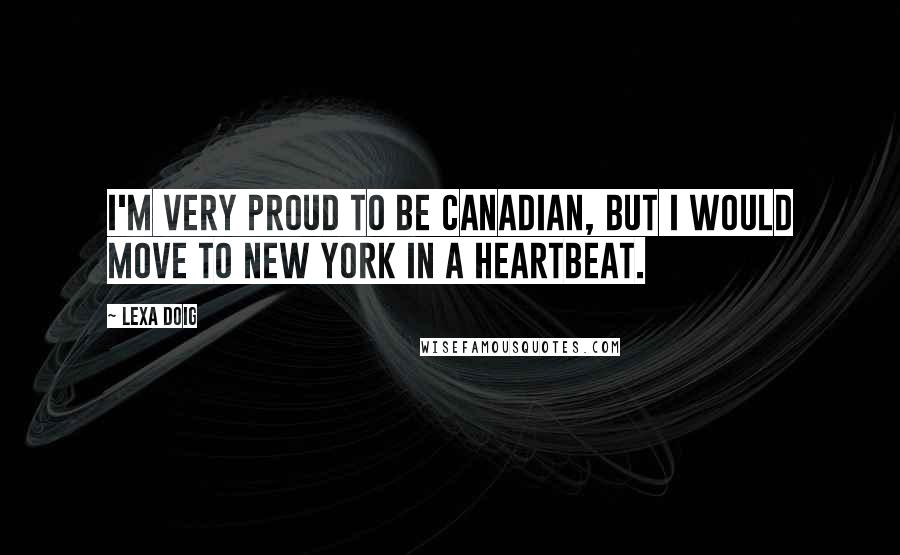 Lexa Doig Quotes: I'm very proud to be Canadian, but I would move to New York in a heartbeat.