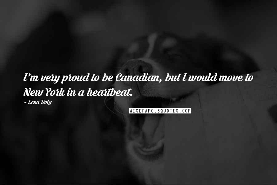Lexa Doig Quotes: I'm very proud to be Canadian, but I would move to New York in a heartbeat.