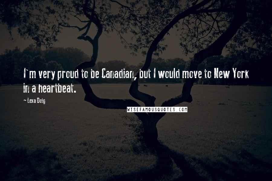 Lexa Doig Quotes: I'm very proud to be Canadian, but I would move to New York in a heartbeat.