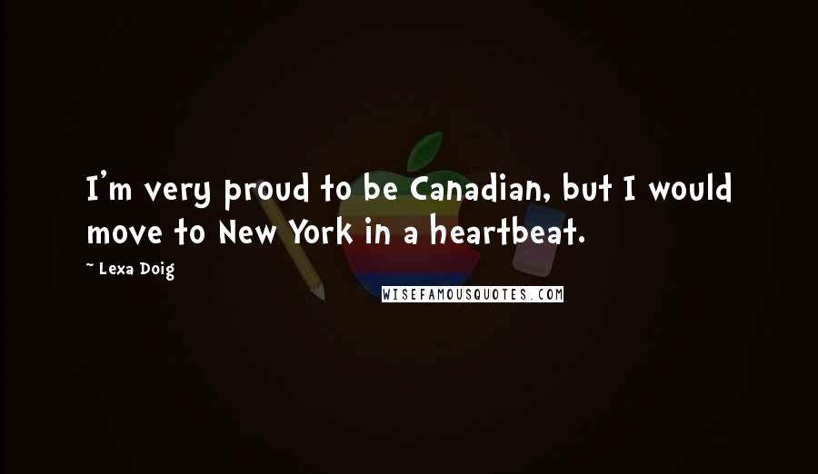 Lexa Doig Quotes: I'm very proud to be Canadian, but I would move to New York in a heartbeat.