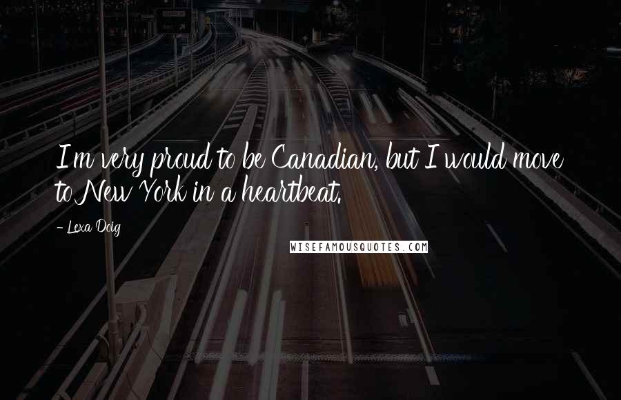 Lexa Doig Quotes: I'm very proud to be Canadian, but I would move to New York in a heartbeat.