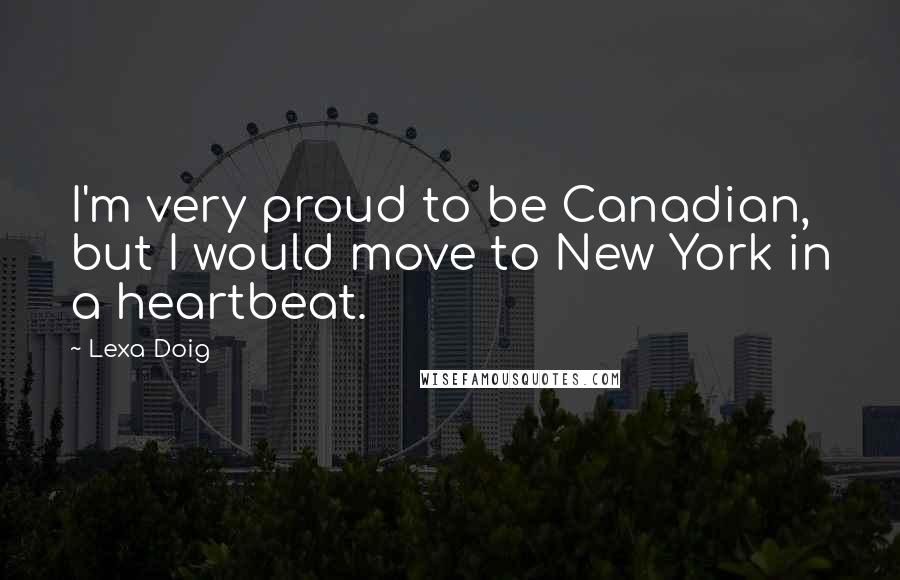 Lexa Doig Quotes: I'm very proud to be Canadian, but I would move to New York in a heartbeat.