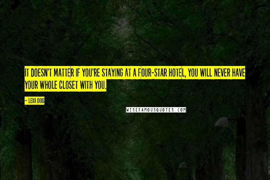 Lexa Doig Quotes: It doesn't matter if you're staying at a four-star hotel, you will never have your whole closet with you.