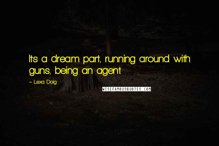 Lexa Doig Quotes: It's a dream part, running around with guns, being an agent.