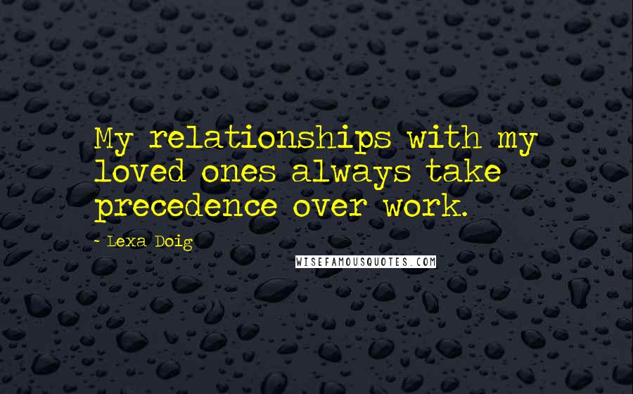 Lexa Doig Quotes: My relationships with my loved ones always take precedence over work.