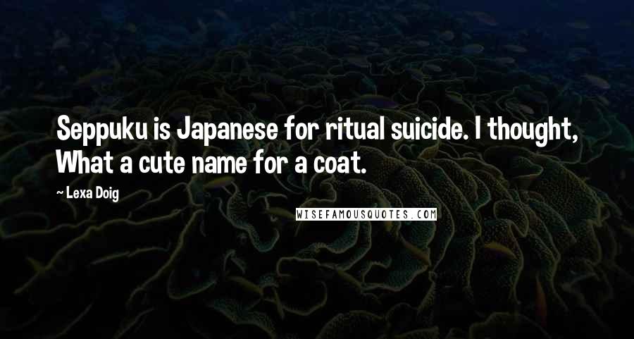 Lexa Doig Quotes: Seppuku is Japanese for ritual suicide. I thought, What a cute name for a coat.